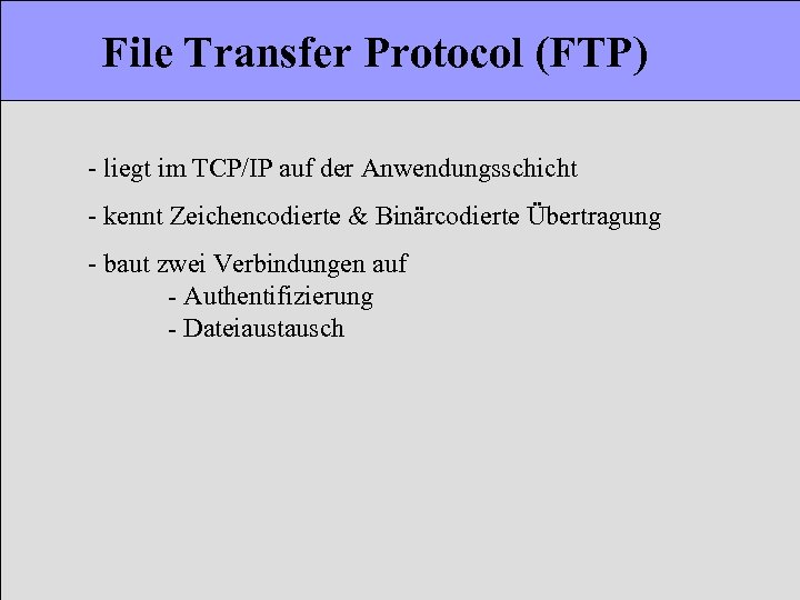 File Transfer Protocol (FTP) - liegt im TCP/IP auf der Anwendungsschicht - kennt Zeichencodierte