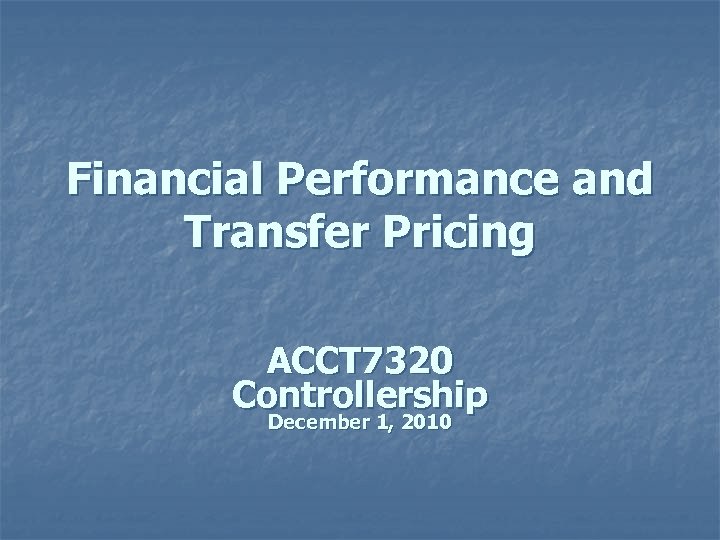 Financial Performance and Transfer Pricing ACCT 7320 Controllership December 1, 2010 