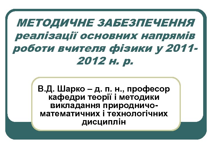 МЕТОДИЧНЕ ЗАБЕЗПЕЧЕННЯ реалізації основних напрямів роботи вчителя фізики у 20112012 н. р. В. Д.