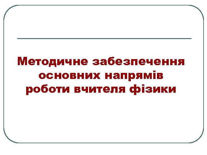 Методичне забезпечення основних напрямів роботи вчителя фізики 