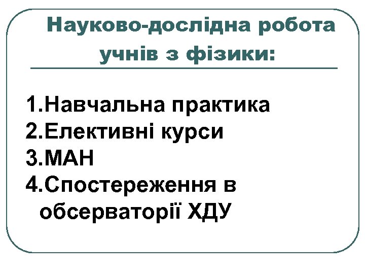 Науково-дослідна робота учнів з фізики: 1. Навчальна практика 2. Елективні курси 3. МАН 4.