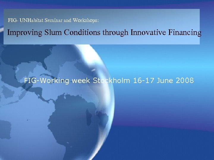 FIG- UNHabitat Seminar and Workshops: Improving Slum Conditions through Innovative Financing FIG-Working week Stockholm