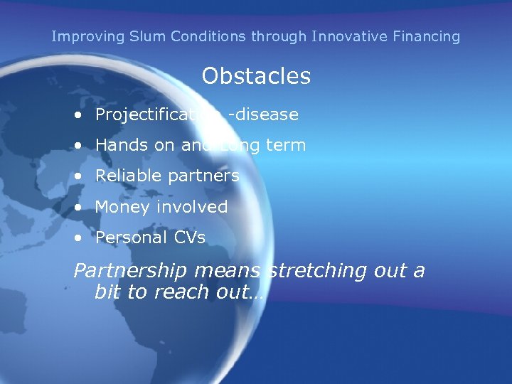 Improving Slum Conditions through Innovative Financing Obstacles • Projectification -disease • Hands on and