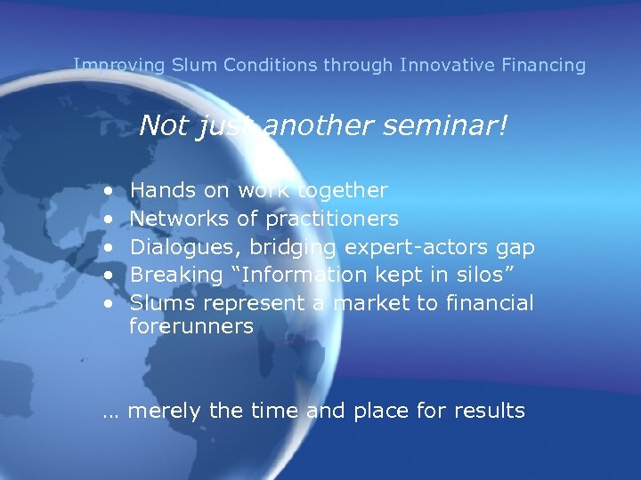 Improving Slum Conditions through Innovative Financing Not just another seminar! • • • Hands