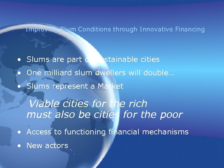 Improving Slum Conditions through Innovative Financing • Slums are part of Sustainable cities •