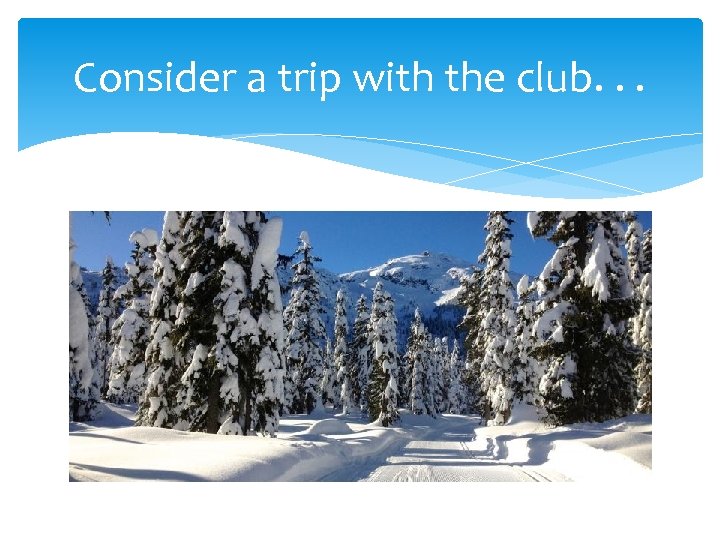 Consider a trip with the club. . . 