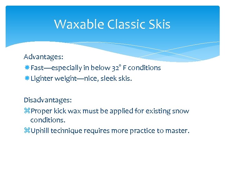 Waxable Classic Skis Advantages: Fast—especially in below 32° F conditions Lighter weight—nice, sleek skis.