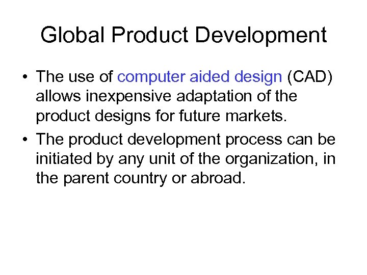 Global Product Development • The use of computer aided design (CAD) allows inexpensive adaptation