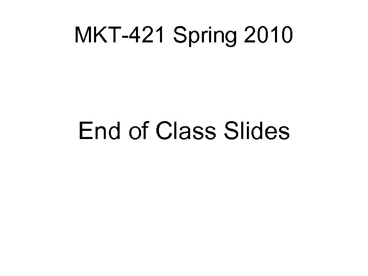 MKT-421 Spring 2010 End of Class Slides 
