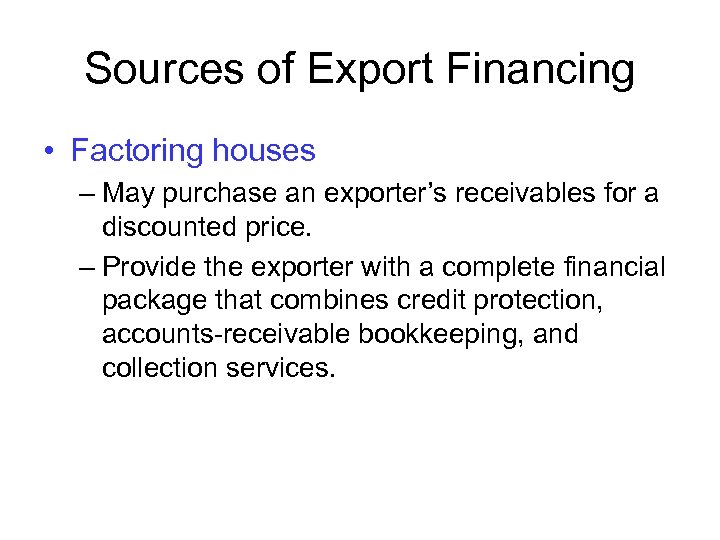 Sources of Export Financing • Factoring houses – May purchase an exporter’s receivables for
