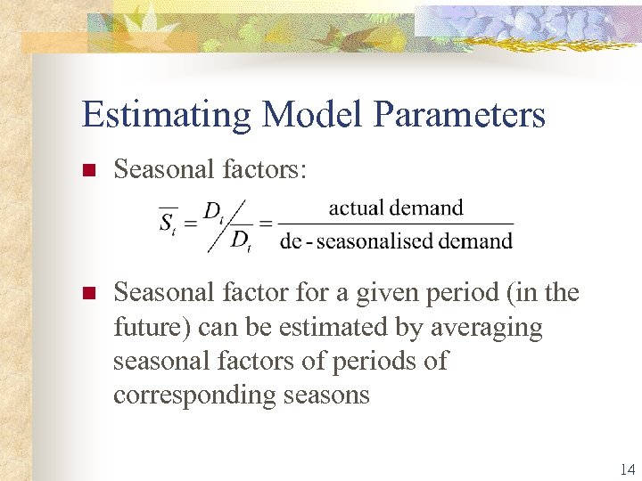 Estimating Model Parameters n Seasonal factors: n Seasonal factor for a given period (in