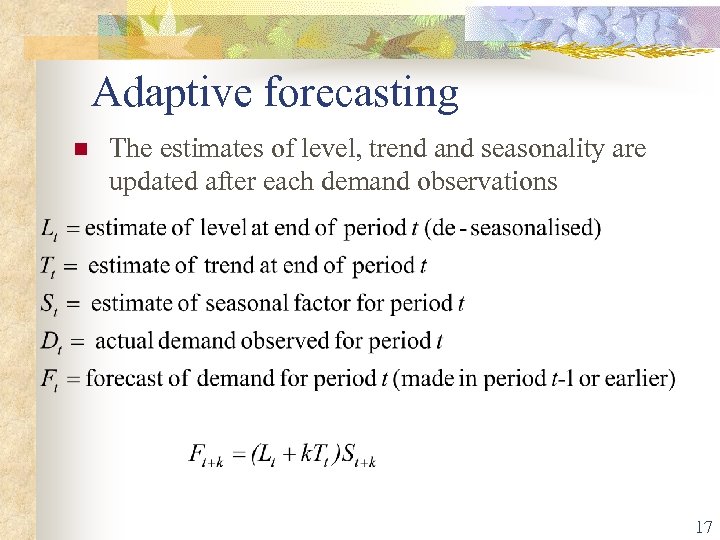 Adaptive forecasting n The estimates of level, trend and seasonality are updated after each