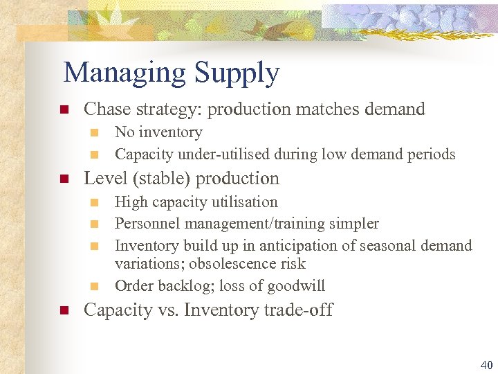 Managing Supply n Chase strategy: production matches demand n n n Level (stable) production