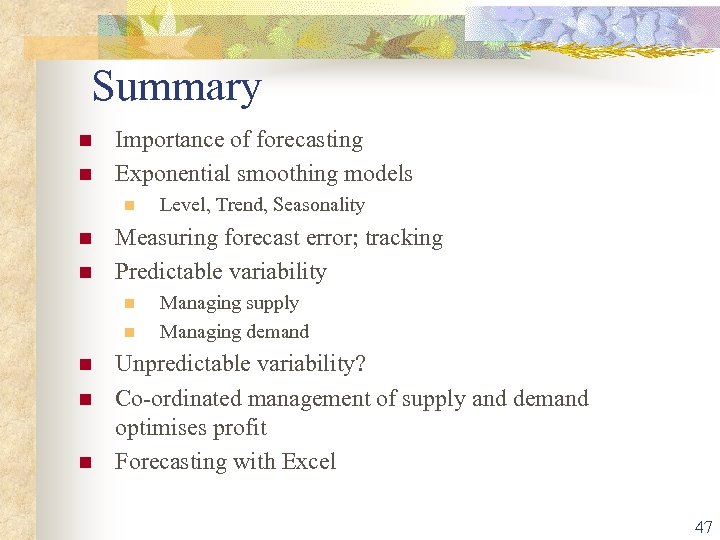 Summary n n Importance of forecasting Exponential smoothing models n n n Measuring forecast