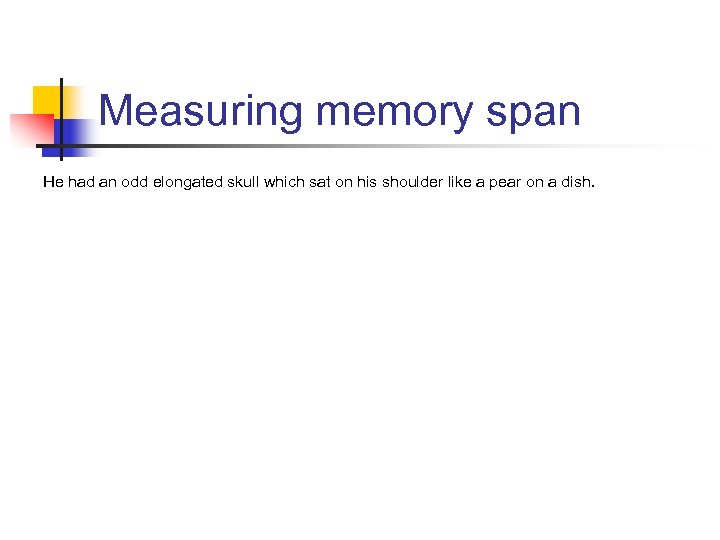 Measuring memory span He had an odd elongated skull which sat on his shoulder