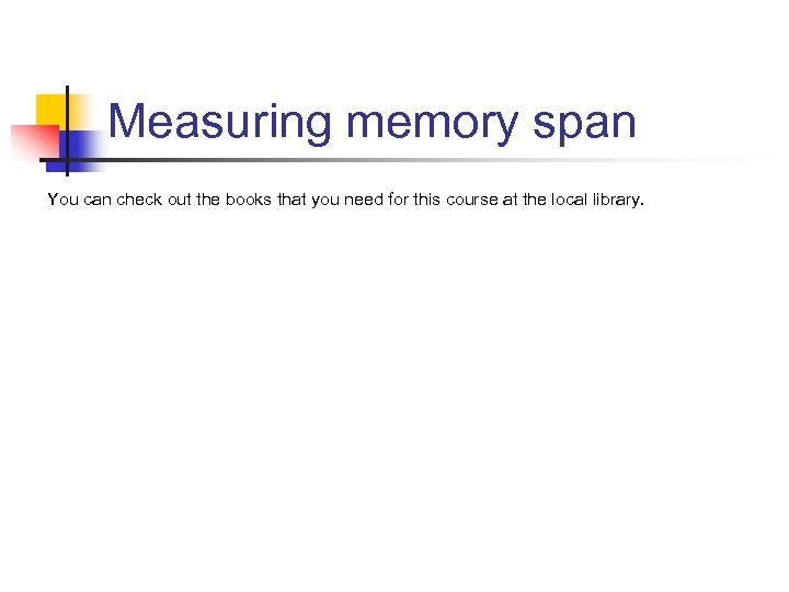 Measuring memory span You can check out the books that you need for this