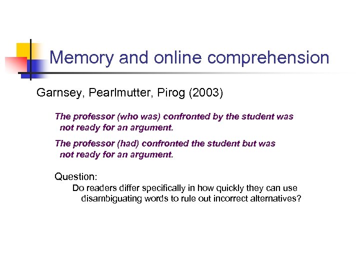 Memory and online comprehension Garnsey, Pearlmutter, Pirog (2003) The professor (who was) confronted by