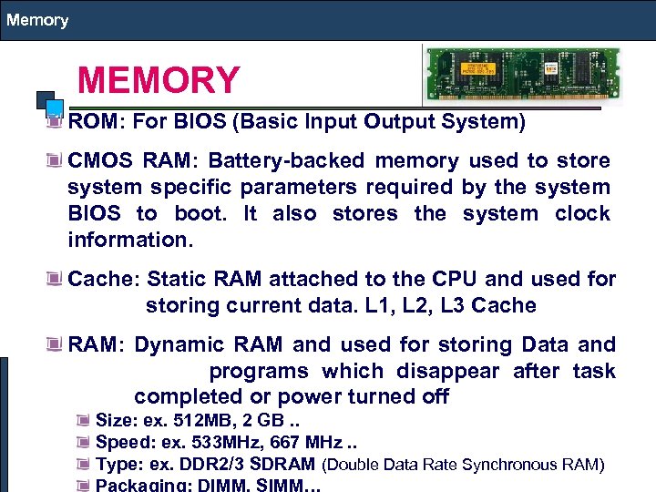 Memory MEMORY ROM: For BIOS (Basic Input Output System) CMOS RAM: Battery-backed memory used