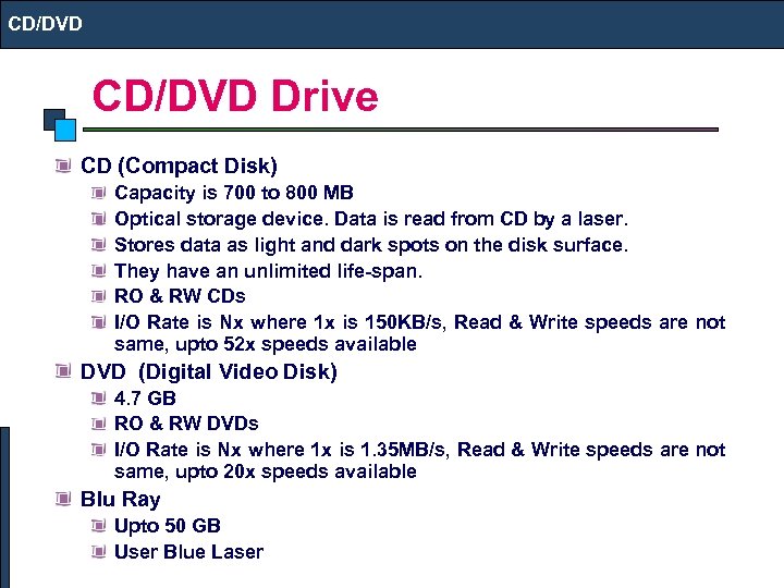 CD/DVD Drive CD (Compact Disk) Capacity is 700 to 800 MB Optical storage device.