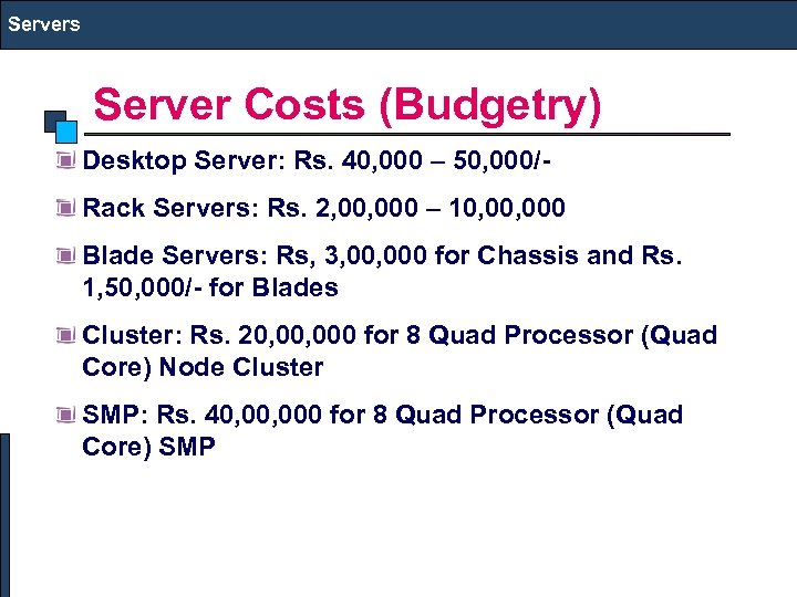 Servers Server Costs (Budgetry) Desktop Server: Rs. 40, 000 – 50, 000/Rack Servers: Rs.