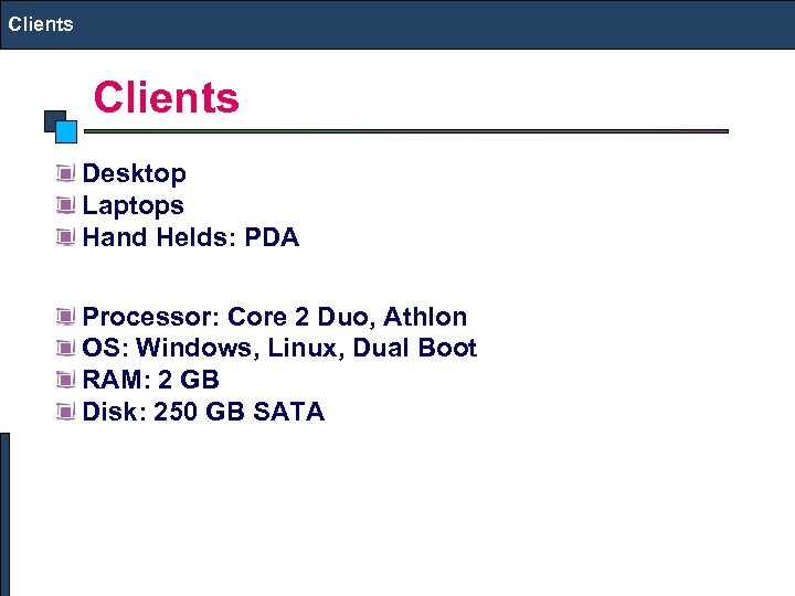 Clients Desktop Laptops Hand Helds: PDA Processor: Core 2 Duo, Athlon OS: Windows, Linux,