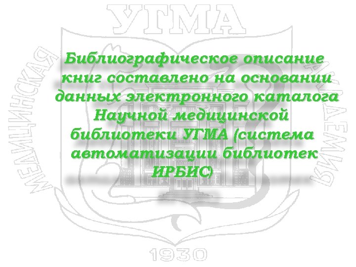 Библиографическое описание книг составлено на основании данных электронного каталога Научной медицинской библиотеки УГМА (система