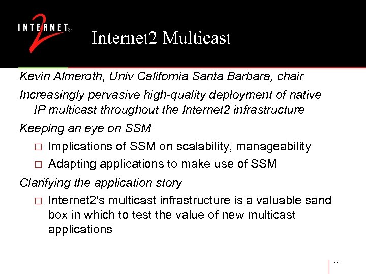 Internet 2 Multicast Kevin Almeroth, Univ California Santa Barbara, chair Increasingly pervasive high-quality deployment