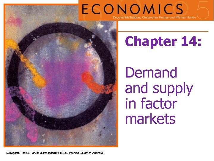 Chapter 14: Demand supply in factor markets Mc. Taggart, Findlay, Parkin: Microeconomics © 2007