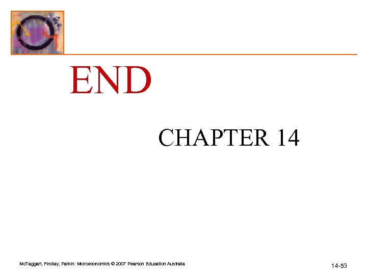 END CHAPTER 14 Mc. Taggart, Findlay, Parkin: Microeconomics © 2007 Pearson Education Australia 14