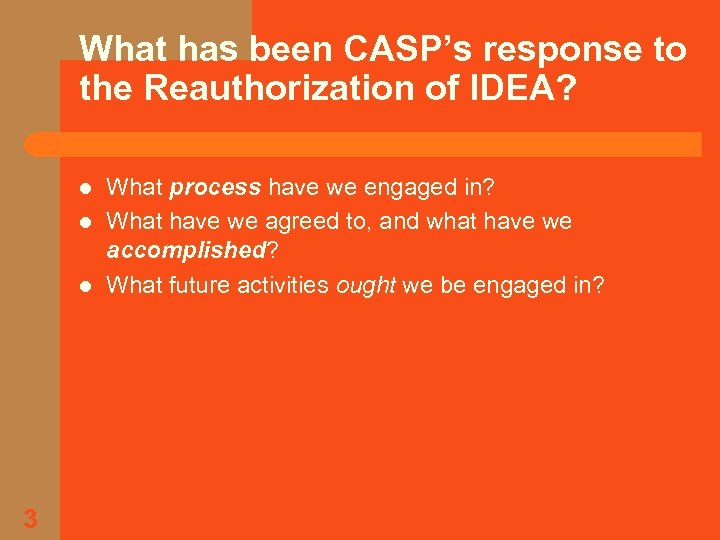 What has been CASP’s response to the Reauthorization of IDEA? l l l 3