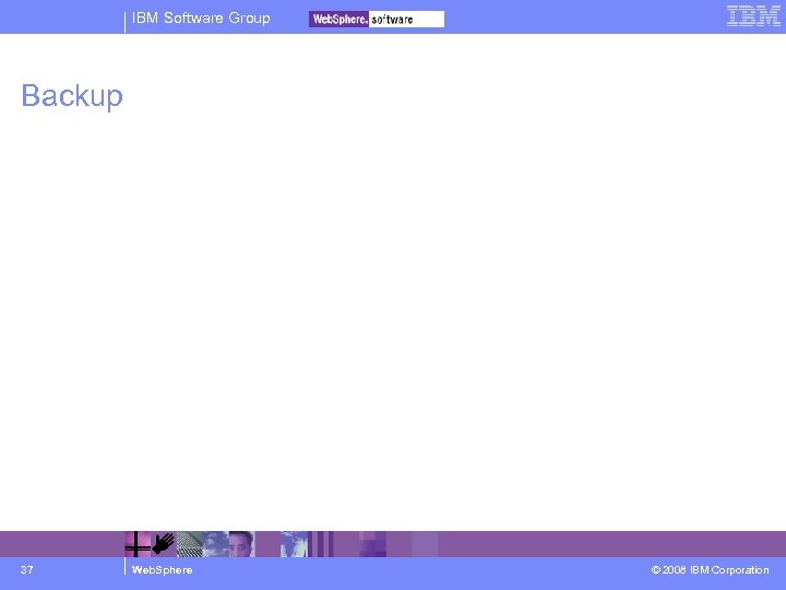 IBM Software Group Backup 37 Web. Sphere © 2008 IBM Corporation 