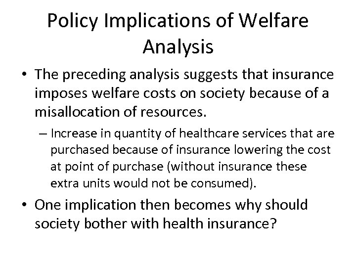 Policy Implications of Welfare Analysis • The preceding analysis suggests that insurance imposes welfare