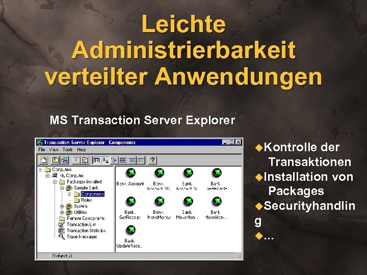 Leichte Administrierbarkeit verteilter Anwendungen MS Transaction Server Explorer u. Kontrolle der Transaktionen u. Installation
