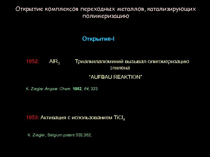 Открытие комплексов переходных металлов, катализирующих полимеризацию Открытие-I 1952: Al. R 3 Триалкилалюминий вызывал олигомеризацию