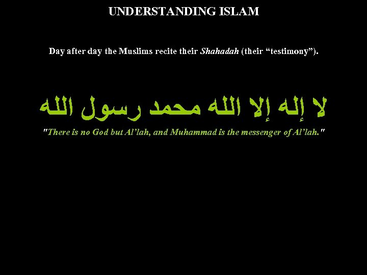 UNDERSTANDING ISLAM Day after day the Muslims recite their Shahadah (their “testimony”). ﻻ ﺇﻟﻪ