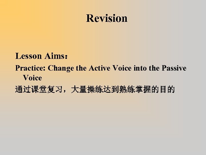 Revision Lesson Aims： Practice: Change the Active Voice into the Passive Voice 通过课堂复习，大量操练达到熟练掌握的目的 