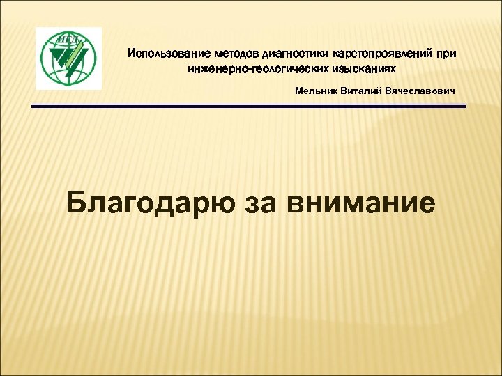 Использование методов диагностики карстопроявлений при инженерно-геологических изысканиях Мельник Виталий Вячеславович Благодарю за внимание 