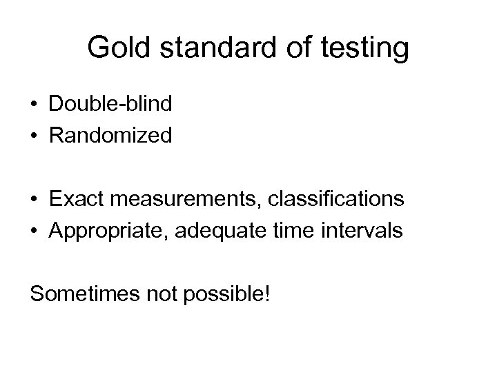 Gold standard of testing • Double-blind • Randomized • Exact measurements, classifications • Appropriate,