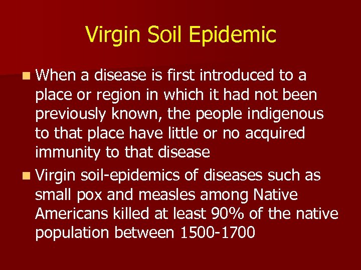 Virgin Soil Epidemic n When a disease is first introduced to a place or