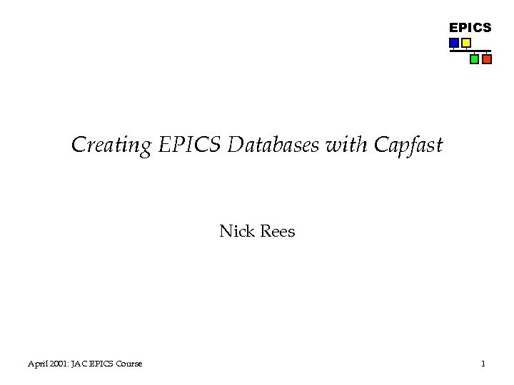 EPICS Creating EPICS Databases with Capfast Nick Rees April 2001: JAC EPICS Course 1
