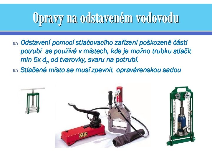 Opravy na odstaveném vodovodu Odstavení pomocí stlačovacího zařízení poškozené části potrubí se používá v