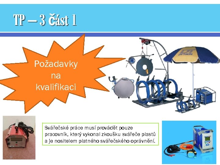 TP – 3 část 1 Požadavky na kvalifikaci Svářečské práce musí provádět pouze pracovník,