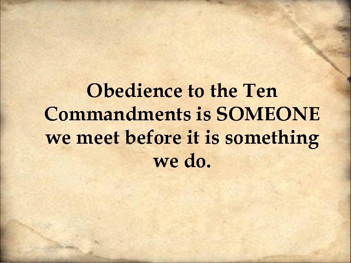 Obedience to the Ten Commandments is SOMEONE we meet before it is something we