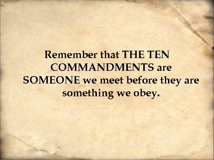Remember that THE TEN COMMANDMENTS are SOMEONE we meet before they are something we