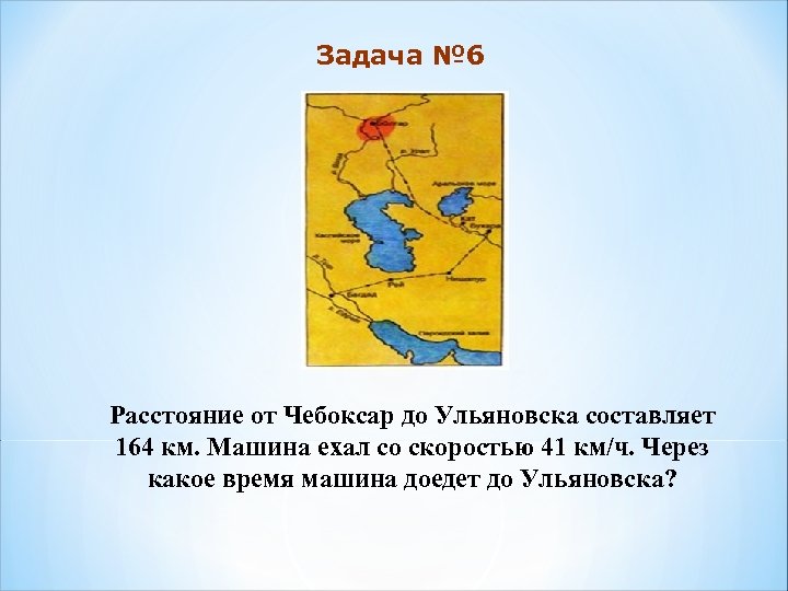 Задача № 6 Расстояние от Чебоксар до Ульяновска составляет 164 км. Машина ехал со