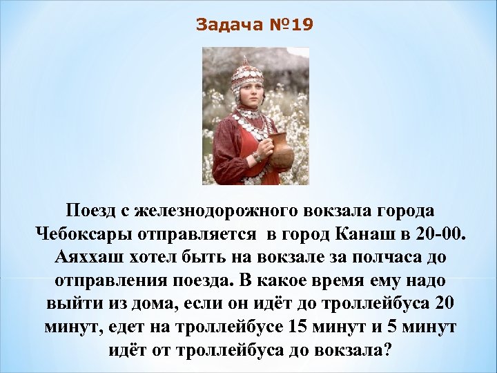 Задача № 19 Поезд с железнодорожного вокзала города Чебоксары отправляется в город Канаш в