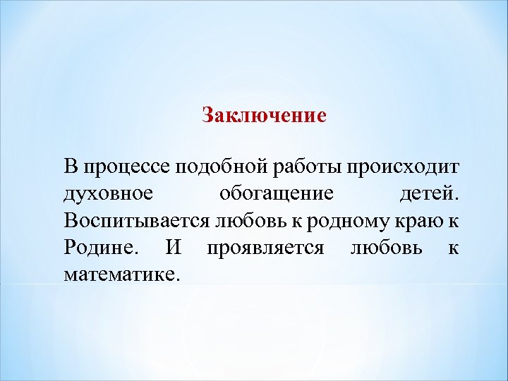 Заключение В процессе подобной работы происходит духовное обогащение детей. Воспитывается любовь к родному