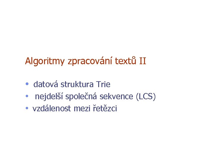 Algoritmy zpracování textů II • datová struktura Trie • nejdelší společná sekvence (LCS) •