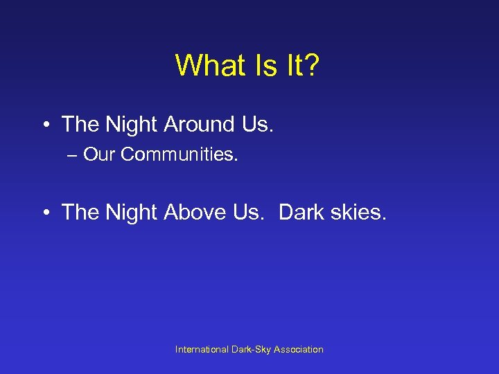 What Is It? • The Night Around Us. – Our Communities. • The Night