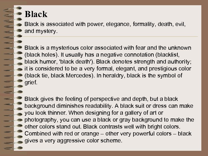 Black is associated with power, elegance, formality, death, evil, and mystery. Black is a